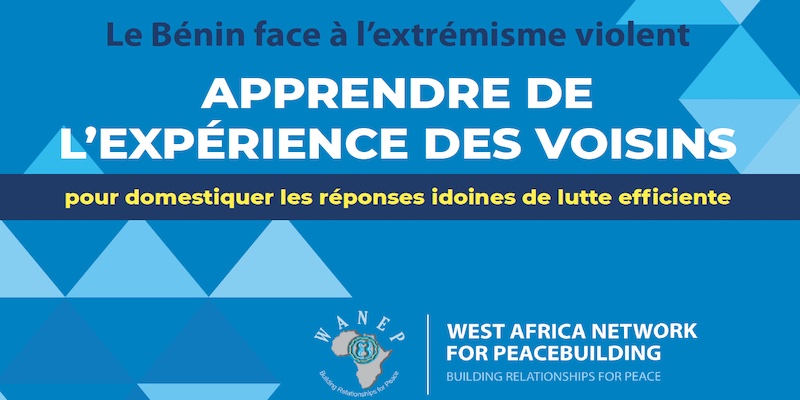 Policy Brief:- Le Bénin face à l'extrémisme violent : apprendre de  l'expérience des voisins pour domestiquer les réponses idoines de lutte  efficiente – West Africa Network for Peacebuilding (WANEP)